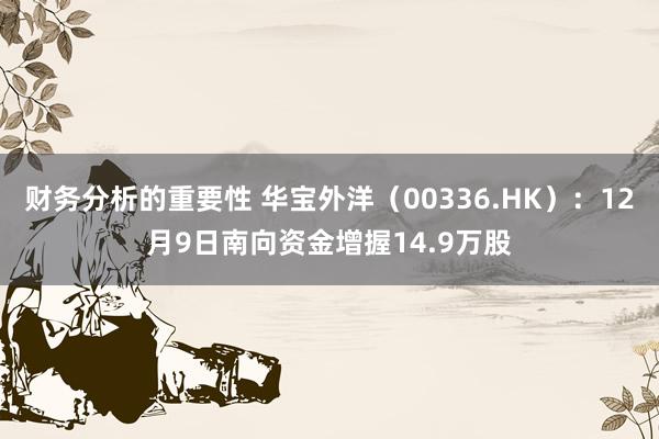 财务分析的重要性 华宝外洋（00336.HK）：12月9日南向资金增握14.9万股