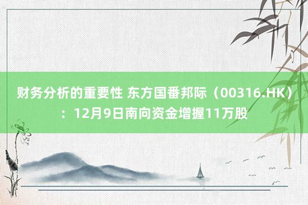 财务分析的重要性 东方国番邦际（00316.HK）：12月9日南向资金增握11万股