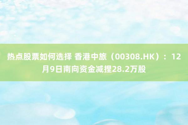 热点股票如何选择 香港中旅（00308.HK）：12月9日南向资金减捏28.2万股