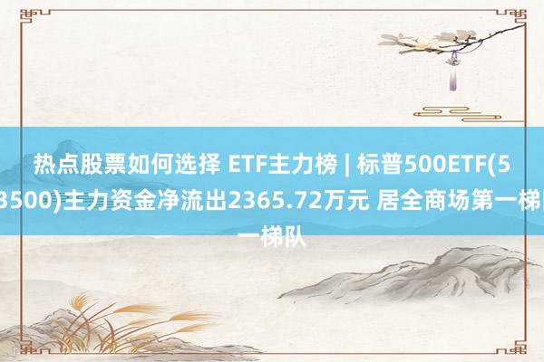 热点股票如何选择 ETF主力榜 | 标普500ETF(513500)主力资金净流出2365.72万元 居全商场第一梯队