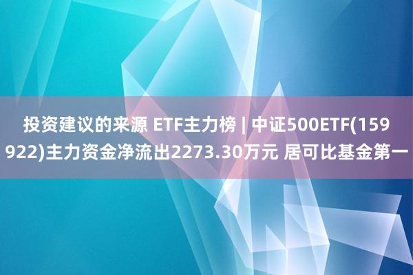 投资建议的来源 ETF主力榜 | 中证500ETF(159922)主力资金净流出2273.30万元 居可比基金第一