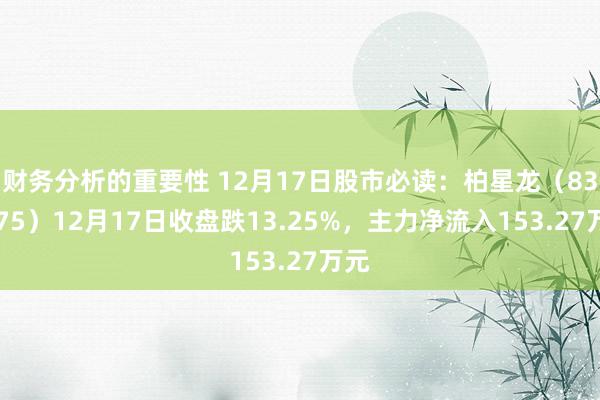 财务分析的重要性 12月17日股市必读：柏星龙（833075）12月17日收盘跌13.25%，主力净流入153.27万元