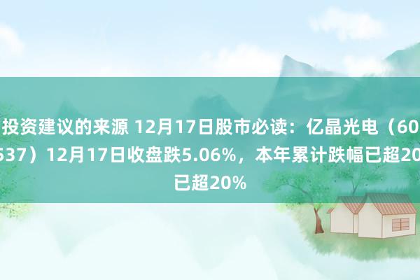 投资建议的来源 12月17日股市必读：亿晶光电（600537）12月17日收盘跌5.06%，本年累计跌幅已超20%