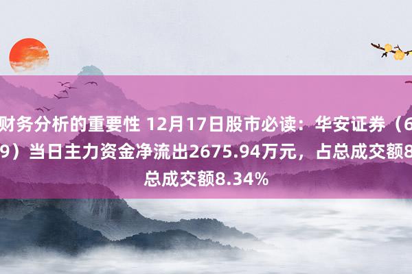 财务分析的重要性 12月17日股市必读：华安证券（600909）当日主力资金净流出2675.94万元，占总成交额8.34%