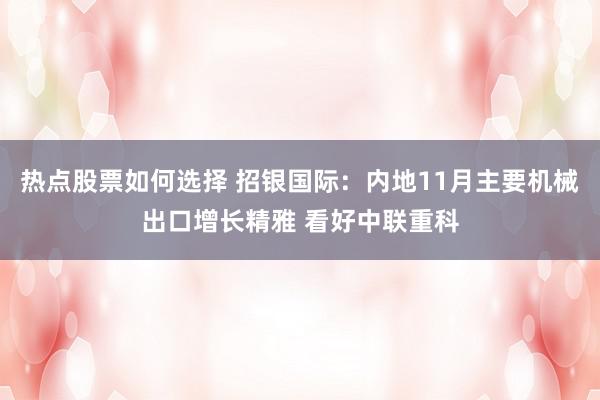 热点股票如何选择 招银国际：内地11月主要机械出口增长精雅 看好中联重科