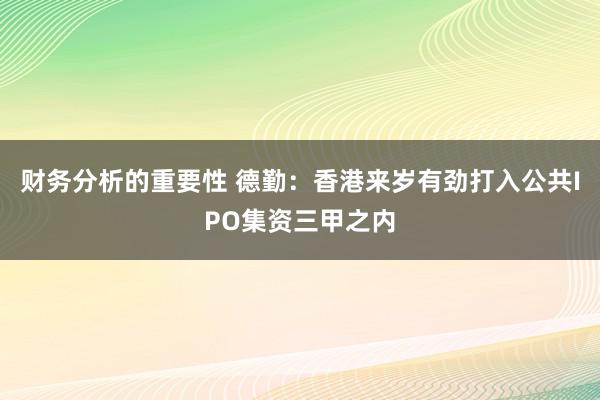 财务分析的重要性 德勤：香港来岁有劲打入公共IPO集资三甲之内