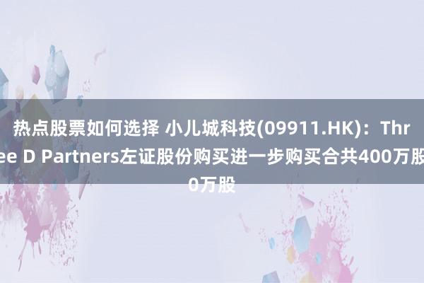 热点股票如何选择 小儿城科技(09911.HK)：Three D Partners左证股份购买进一步购买合共400万股