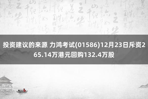 投资建议的来源 力鸿考试(01586)12月23日斥资265.14万港元回购132.4万股