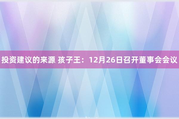 投资建议的来源 孩子王：12月26日召开董事会会议