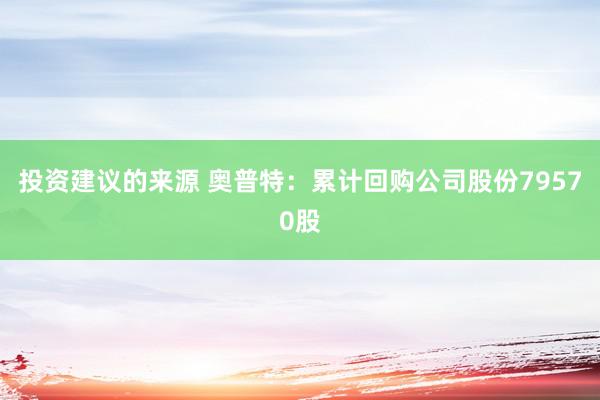 投资建议的来源 奥普特：累计回购公司股份79570股