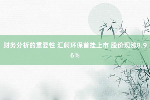 财务分析的重要性 汇舸环保首挂上市 股价现涨8.96%