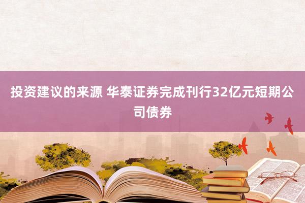 投资建议的来源 华泰证券完成刊行32亿元短期公司债券