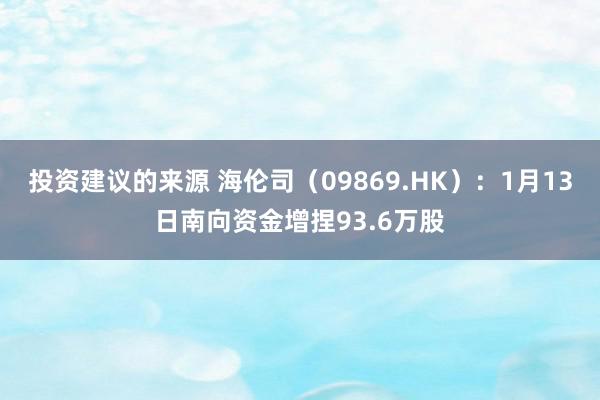 投资建议的来源 海伦司（09869.HK）：1月13日南向资金增捏93.6万股