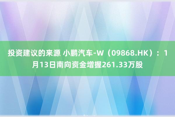 投资建议的来源 小鹏汽车-W（09868.HK）：1月13日南向资金增握261.33万股