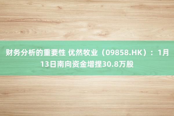 财务分析的重要性 优然牧业（09858.HK）：1月13日南向资金增捏30.8万股