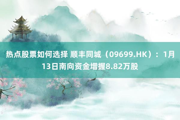 热点股票如何选择 顺丰同城（09699.HK）：1月13日南向资金增握8.82万股