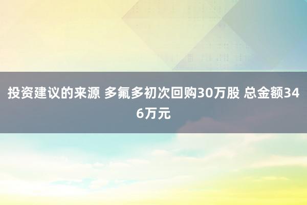 投资建议的来源 多氟多初次回购30万股 总金额346万元