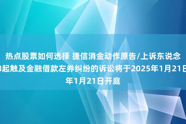 热点股票如何选择 捷信消金动作原告/上诉东说念主的8起触及金融借款左券纠纷的诉讼将于2025年1月21日开庭