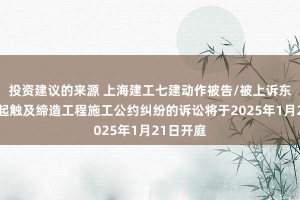 投资建议的来源 上海建工七建动作被告/被上诉东谈主的1起触及缔造工程施工公约纠纷的诉讼将于2025年1月21日开庭