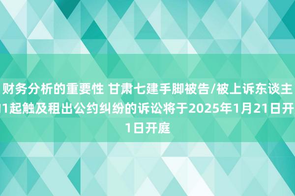 财务分析的重要性 甘肃七建手脚被告/被上诉东谈主的1起触及租出公约纠纷的诉讼将于2025年1月21日开庭