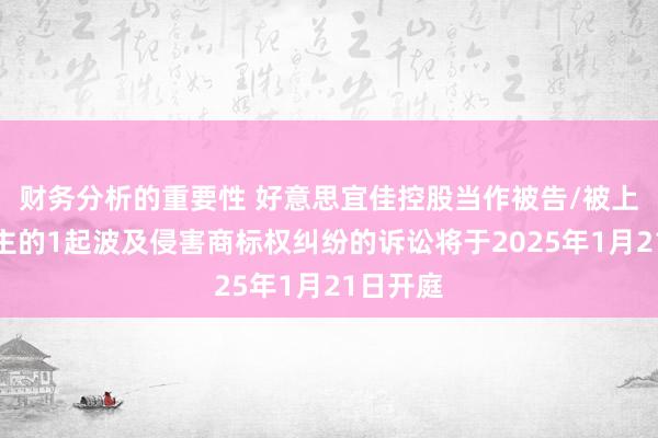 财务分析的重要性 好意思宜佳控股当作被告/被上诉东谈主的1起波及侵害商标权纠纷的诉讼将于2025年1月21日开庭