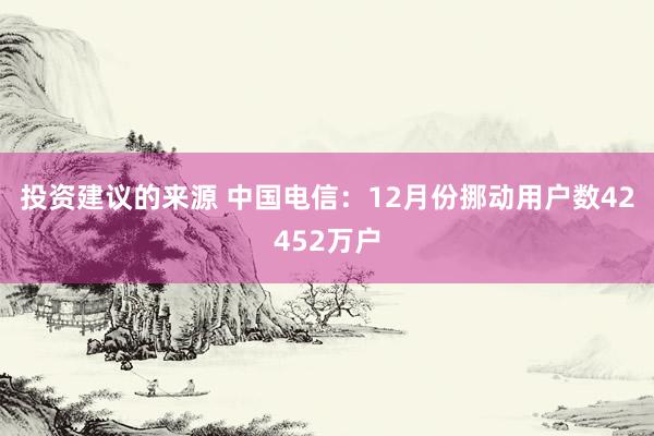 投资建议的来源 中国电信：12月份挪动用户数42452万户