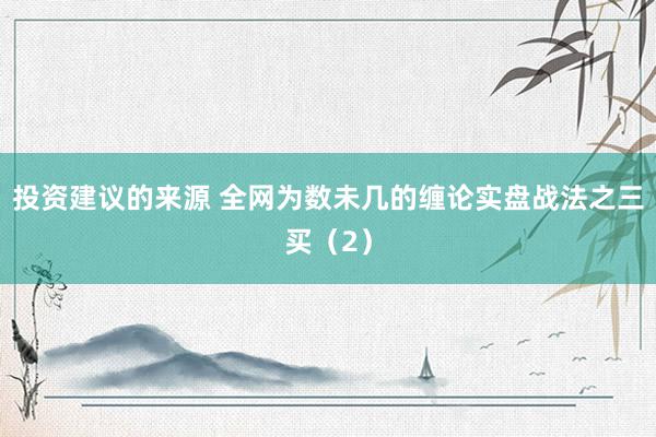 投资建议的来源 全网为数未几的缠论实盘战法之三买（2）