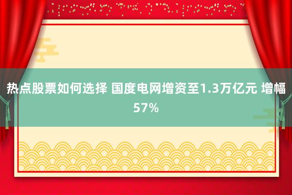 热点股票如何选择 国度电网增资至1.3万亿元 增幅57%