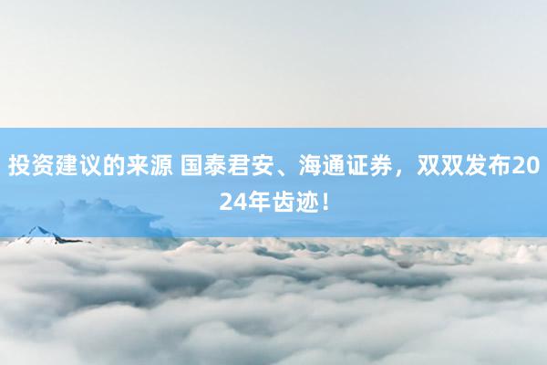 投资建议的来源 国泰君安、海通证券，双双发布2024年齿迹！