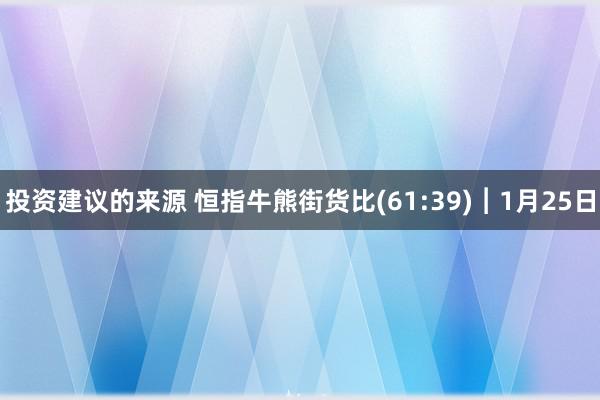 投资建议的来源 恒指牛熊街货比(61:39)︱1月25日