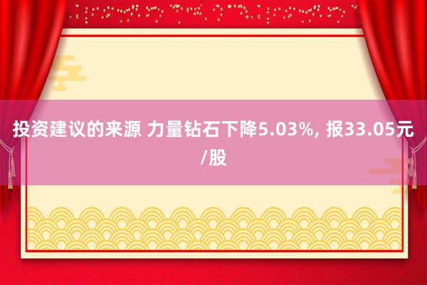 投资建议的来源 力量钻石下降5.03%, 报33.05元/股