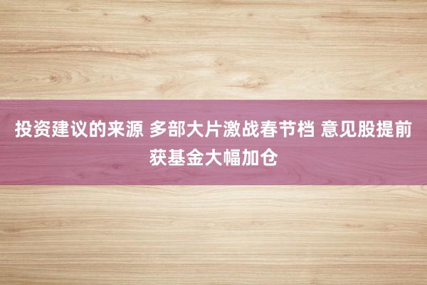 投资建议的来源 多部大片激战春节档 意见股提前获基金大幅加仓