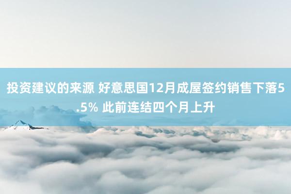 投资建议的来源 好意思国12月成屋签约销售下落5.5% 此前连结四个月上升