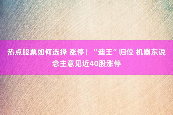 热点股票如何选择 涨停！“迪王”归位 机器东说念主意见近40股涨停