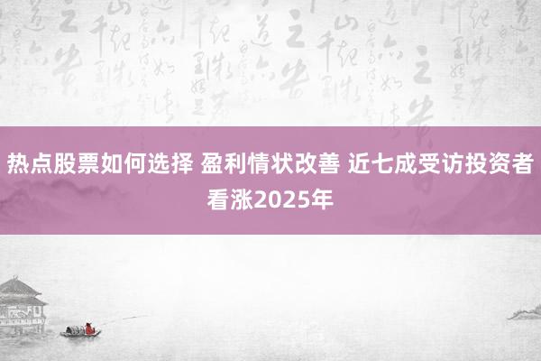 热点股票如何选择 盈利情状改善 近七成受访投资者看涨2025年