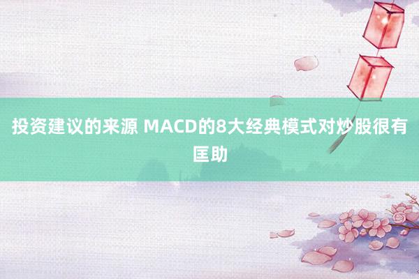 投资建议的来源 MACD的8大经典模式对炒股很有匡助