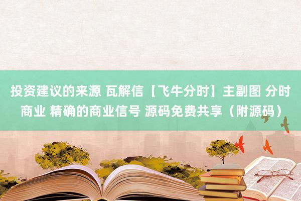 投资建议的来源 瓦解信【飞牛分时】主副图 分时商业 精确的商业信号 源码免费共享（附源码）