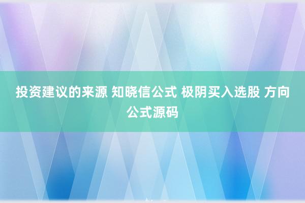 投资建议的来源 知晓信公式 极阴买入选股 方向公式源码