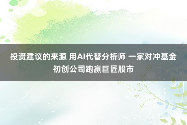 投资建议的来源 用AI代替分析师 一家对冲基金初创公司跑赢巨匠股市