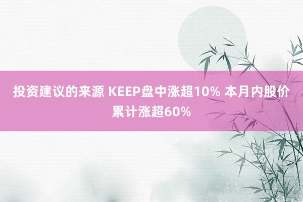 投资建议的来源 KEEP盘中涨超10% 本月内股价累计涨超60%