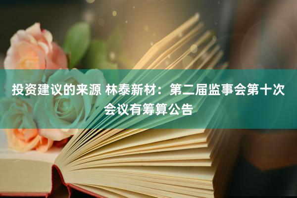 投资建议的来源 林泰新材：第二届监事会第十次会议有筹算公告