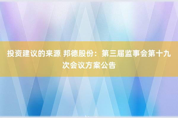 投资建议的来源 邦德股份：第三届监事会第十九次会议方案公告