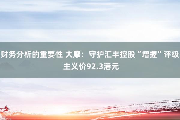 财务分析的重要性 大摩：守护汇丰控股“增握”评级 主义价92.3港元