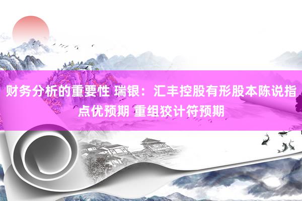 财务分析的重要性 瑞银：汇丰控股有形股本陈说指点优预期 重组狡计符预期