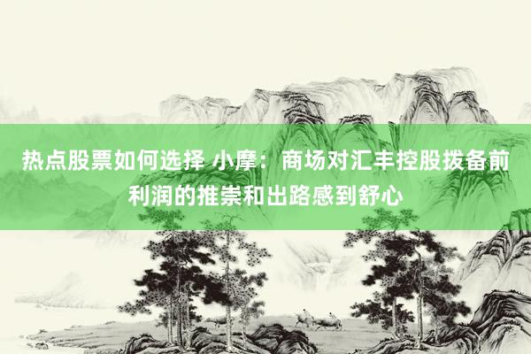 热点股票如何选择 小摩：商场对汇丰控股拨备前利润的推崇和出路感到舒心