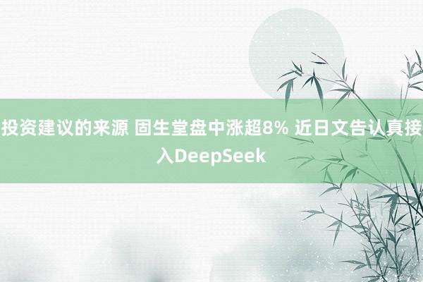 投资建议的来源 固生堂盘中涨超8% 近日文告认真接入DeepSeek