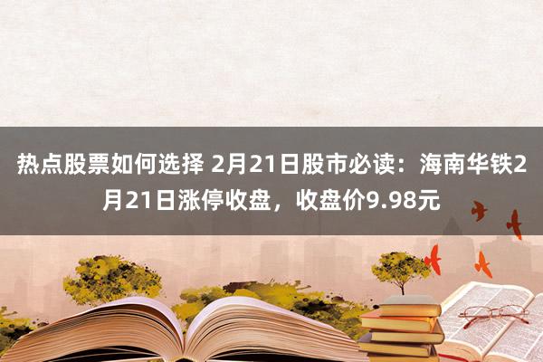 热点股票如何选择 2月21日股市必读：海南华铁2月21日涨停收盘，收盘价9.98元