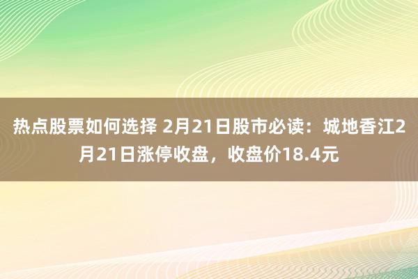 热点股票如何选择 2月21日股市必读：城地香江2月21日涨停收盘，收盘价18.4元