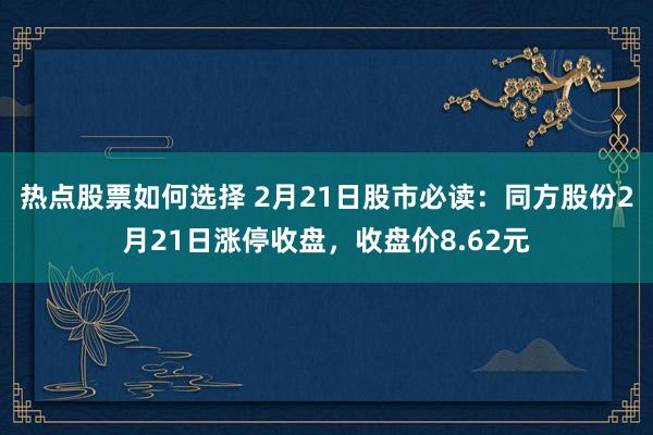 热点股票如何选择 2月21日股市必读：同方股份2月21日涨停收盘，收盘价8.62元