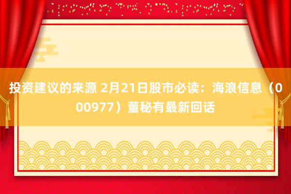 投资建议的来源 2月21日股市必读：海浪信息（000977）董秘有最新回话